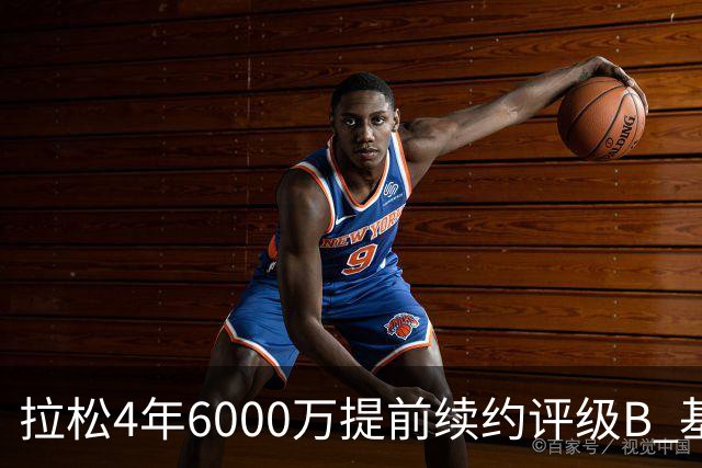 拉松4年6000万提前续约评级B 基昂特·乔治5年1.575亿合同评级C+